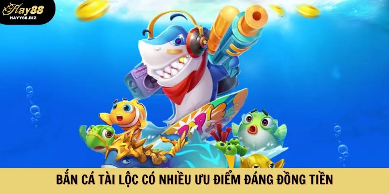 Bắn cá tài lộc có nhiều ưu điểm đáng đồng tiền
