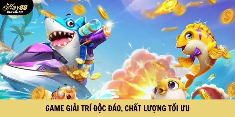 Game giải trí độc đáo, chất lượng tối ưu