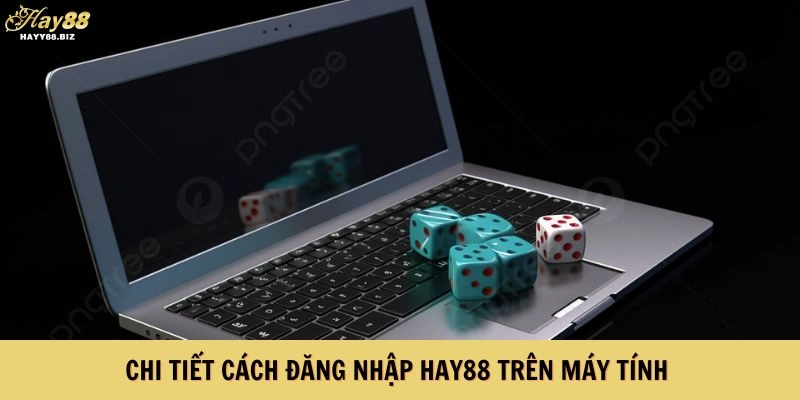 Hướng dẫn chi tiết cách đăng nhập HAY88 trên máy tính