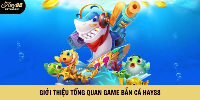 Giới thiệu tổng quan game Bắn Cá HAY88