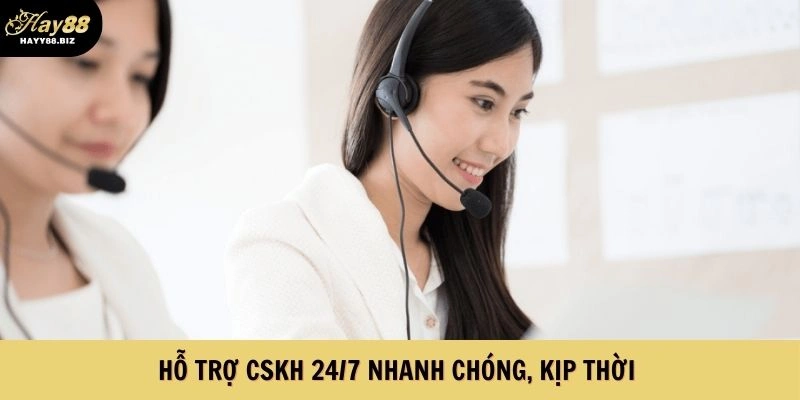 Hỗ trợ CSKH 24/7 nhanh chóng, kịp thời