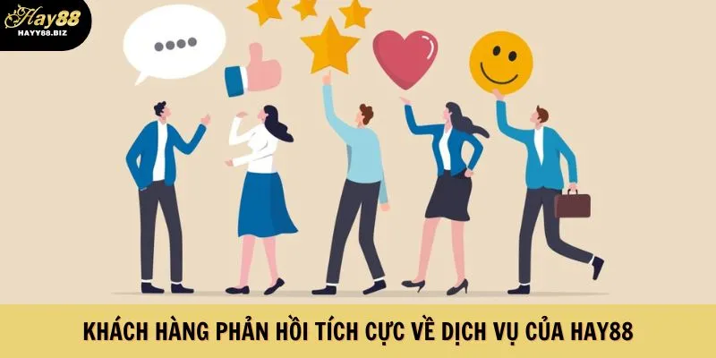 Khách hàng phản hồi tích cực về dịch vụ của Hay88