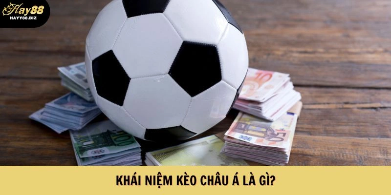 Tìm hiểu khái niệm kèo bóng đá châu Á là gì?