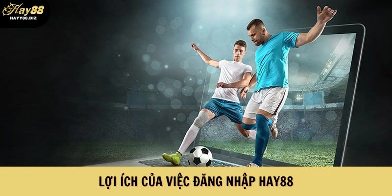 Lợi ích của việc đăng nhập HAY88