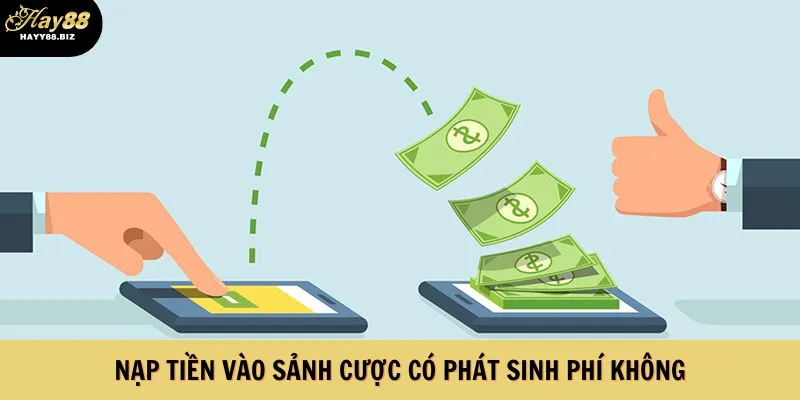 Nạp tiền vào sảnh cược có phát sinh phí không