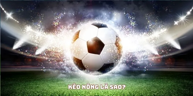 Định nghĩa sơ khai về kèo nóng mà bạn phải biết